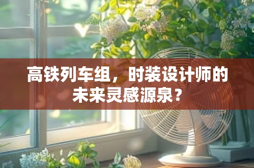 高铁列车组，时装设计师的未来灵感源泉？