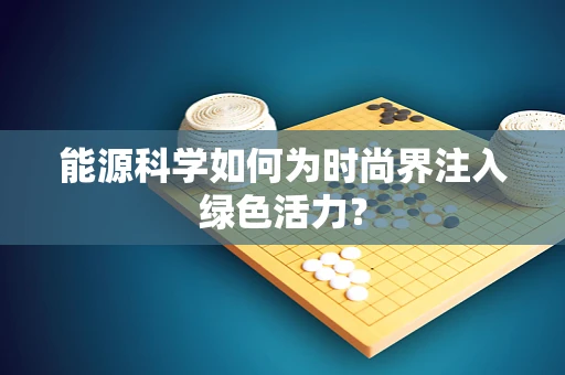 能源科学如何为时尚界注入绿色活力？
