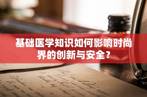 基础医学知识如何影响时尚界的创新与安全？