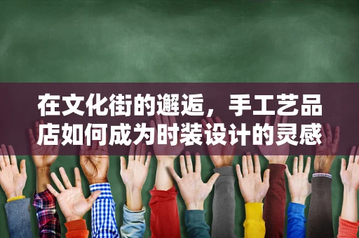 在文化街的邂逅，手工艺品店如何成为时装设计的灵感源泉？