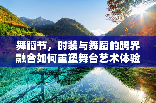舞蹈节，时装与舞蹈的跨界融合如何重塑舞台艺术体验？