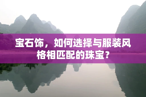 宝石饰，如何选择与服装风格相匹配的珠宝？