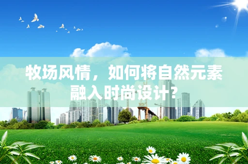 牧场风情，如何将自然元素融入时尚设计？