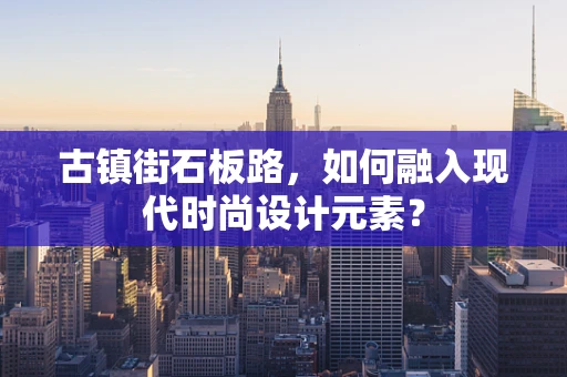 古镇街石板路，如何融入现代时尚设计元素？