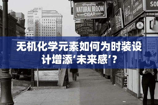 无机化学元素如何为时装设计增添‘未来感’？