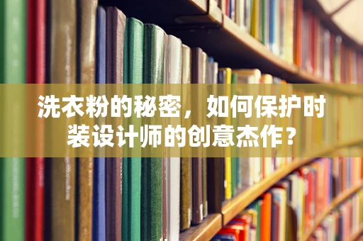 洗衣粉的秘密，如何保护时装设计师的创意杰作？