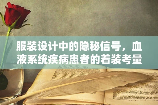 服装设计中的隐秘信号，血液系统疾病患者的着装考量