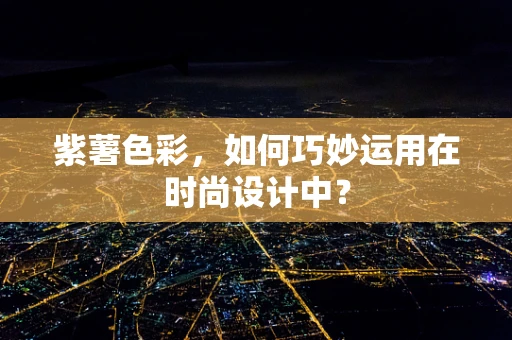 紫薯色彩，如何巧妙运用在时尚设计中？