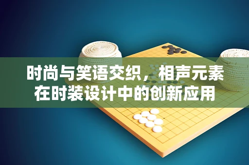 时尚与笑语交织，相声元素在时装设计中的创新应用