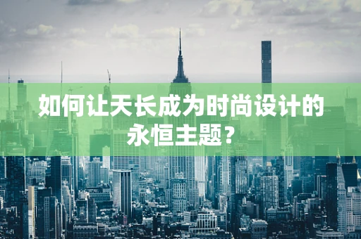 如何让天长成为时尚设计的永恒主题？