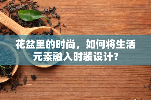花盆里的时尚，如何将生活元素融入时装设计？