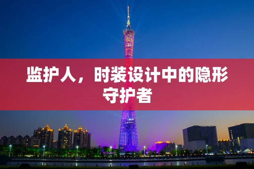 监护人，时装设计中的隐形守护者