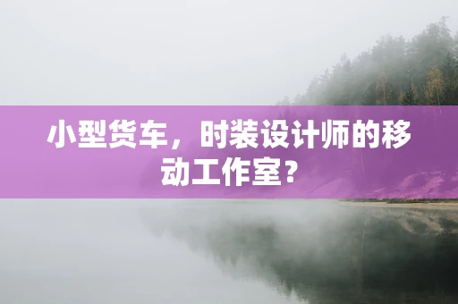 小型货车，时装设计师的移动工作室？