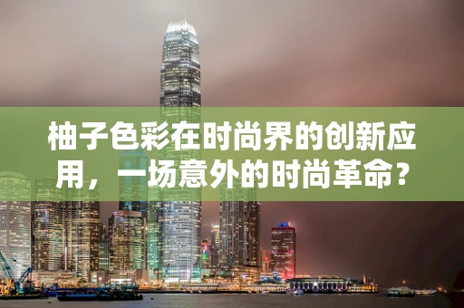 柚子色彩在时尚界的创新应用，一场意外的时尚革命？