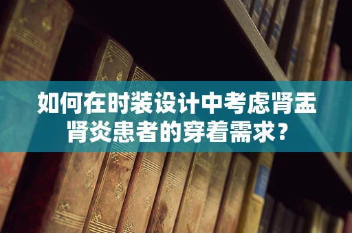 如何在时装设计中考虑肾盂肾炎患者的穿着需求？