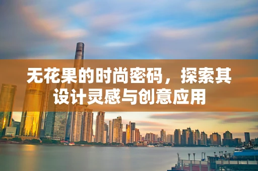 无花果的时尚密码，探索其设计灵感与创意应用