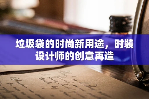 垃圾袋的时尚新用途，时装设计师的创意再造
