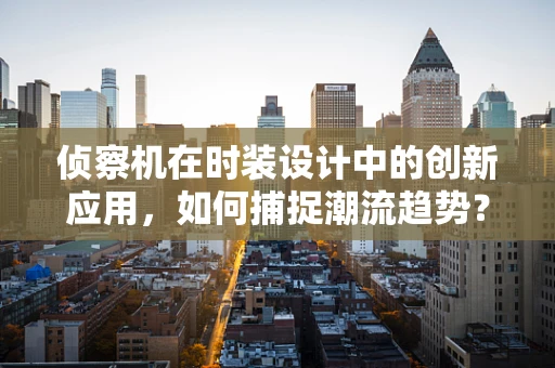 侦察机在时装设计中的创新应用，如何捕捉潮流趋势？