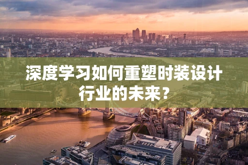 深度学习如何重塑时装设计行业的未来？