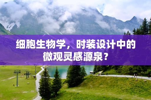 细胞生物学，时装设计中的微观灵感源泉？