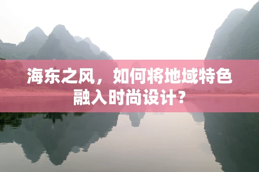 海东之风，如何将地域特色融入时尚设计？