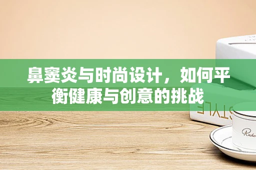 鼻窦炎与时尚设计，如何平衡健康与创意的挑战