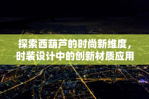 探索西葫芦的时尚新维度，时装设计中的创新材质应用