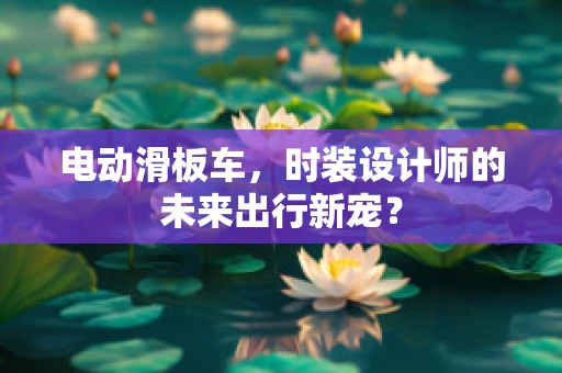 电动滑板车，时装设计师的未来出行新宠？