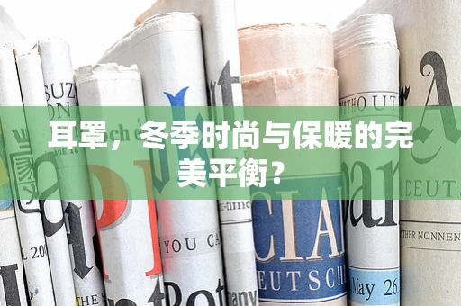 耳罩，冬季时尚与保暖的完美平衡？