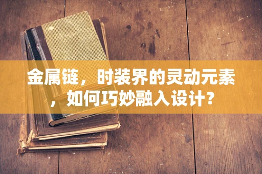 金属链，时装界的灵动元素，如何巧妙融入设计？