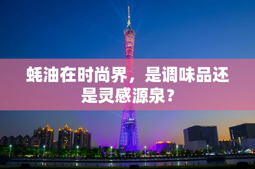 蚝油在时尚界，是调味品还是灵感源泉？