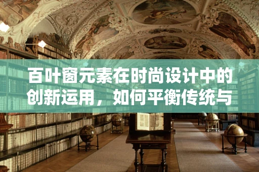 百叶窗元素在时尚设计中的创新运用，如何平衡传统与现代感？