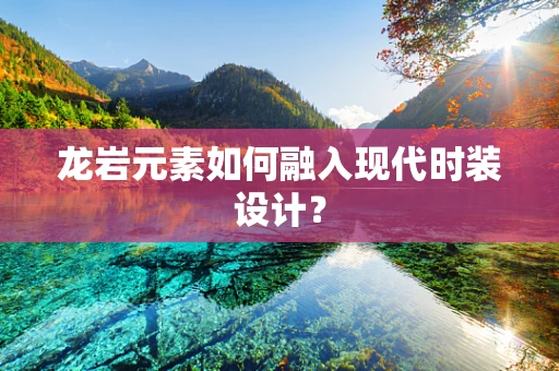 龙岩元素如何融入现代时装设计？