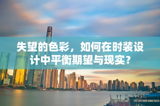 失望的色彩，如何在时装设计中平衡期望与现实？