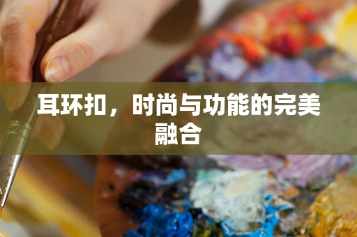 耳环扣，时尚与功能的完美融合