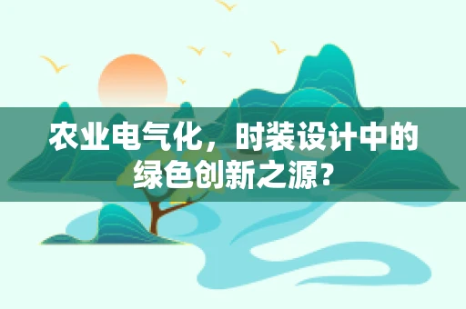 农业电气化，时装设计中的绿色创新之源？