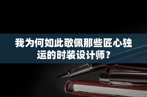 我为何如此敬佩那些匠心独运的时装设计师？