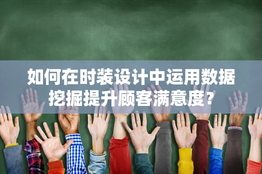 如何在时装设计中运用数据挖掘提升顾客满意度？