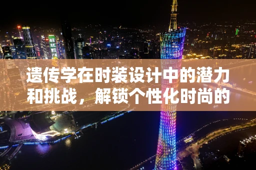 遗传学在时装设计中的潜力和挑战，解锁个性化时尚的密码