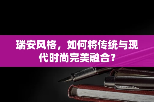 瑞安风格，如何将传统与现代时尚完美融合？