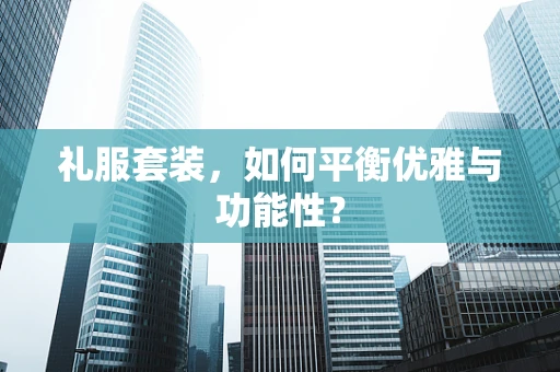 礼服套装，如何平衡优雅与功能性？