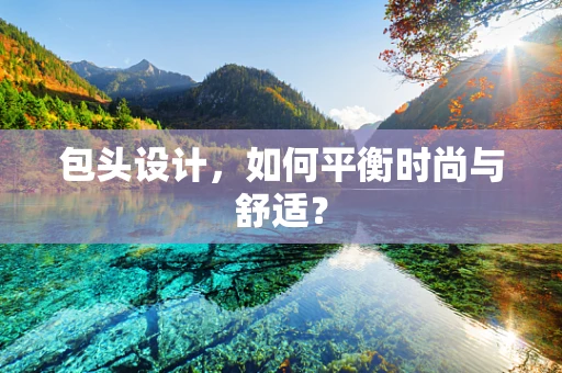 包头设计，如何平衡时尚与舒适？