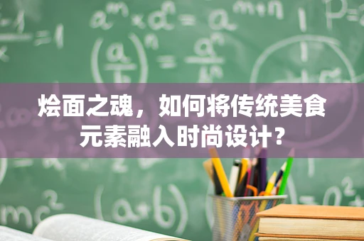 烩面之魂，如何将传统美食元素融入时尚设计？