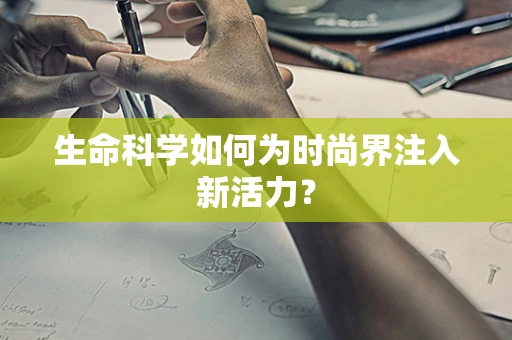 生命科学如何为时尚界注入新活力？