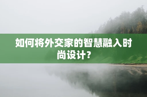 如何将外交家的智慧融入时尚设计？