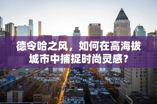 德令哈之风，如何在高海拔城市中捕捉时尚灵感？
