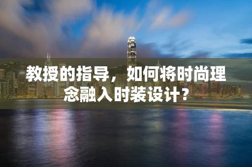 教授的指导，如何将时尚理念融入时装设计？