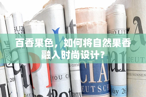 百香果色，如何将自然果香融入时尚设计？