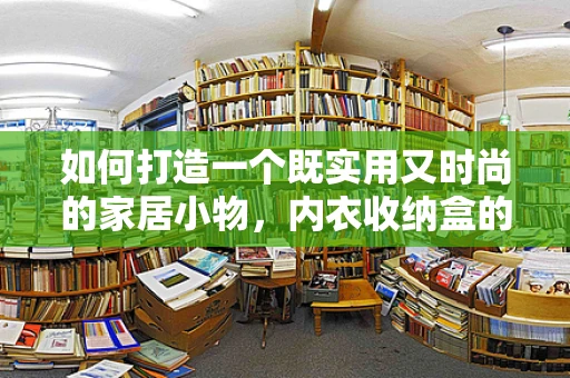 如何打造一个既实用又时尚的家居小物，内衣收纳盒的设计思考