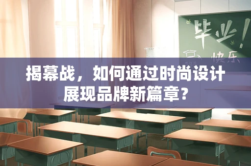 揭幕战，如何通过时尚设计展现品牌新篇章？
